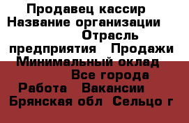 Продавец-кассир › Название организации ­ Prisma › Отрасль предприятия ­ Продажи › Минимальный оклад ­ 23 000 - Все города Работа » Вакансии   . Брянская обл.,Сельцо г.